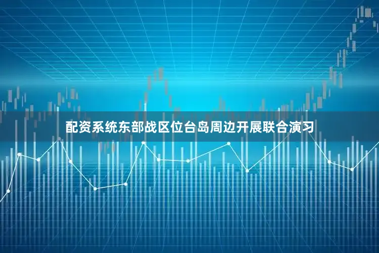 配资系统东部战区位台岛周边开展联合演习