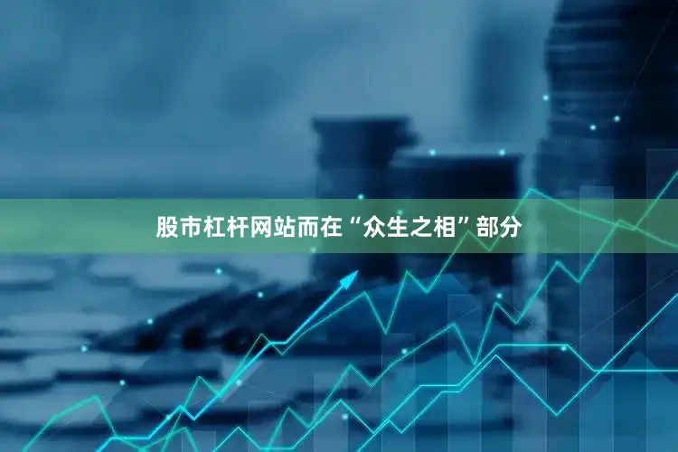 股市杠杆网站而在“众生之相”部分