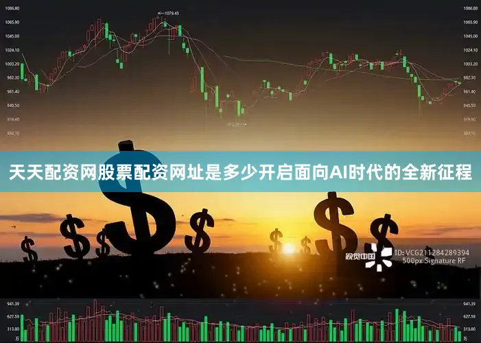 天天配资网股票配资网址是多少开启面向AI时代的全新征程