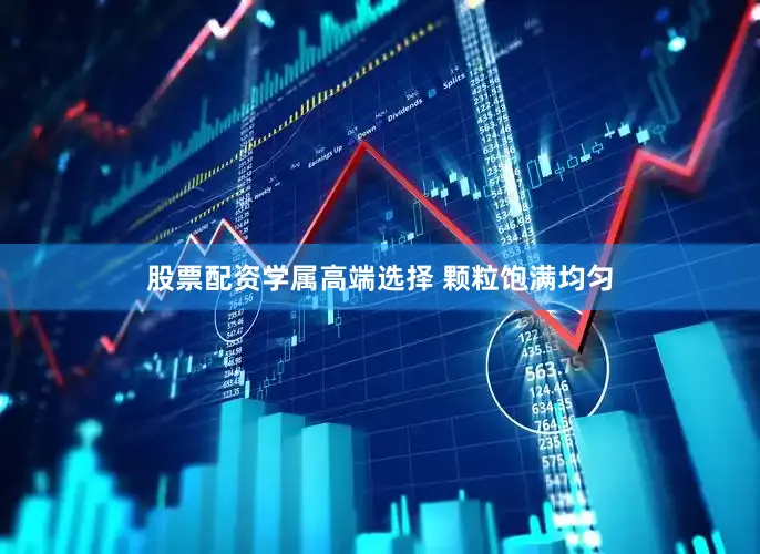 股票配资学属高端选择 颗粒饱满均匀