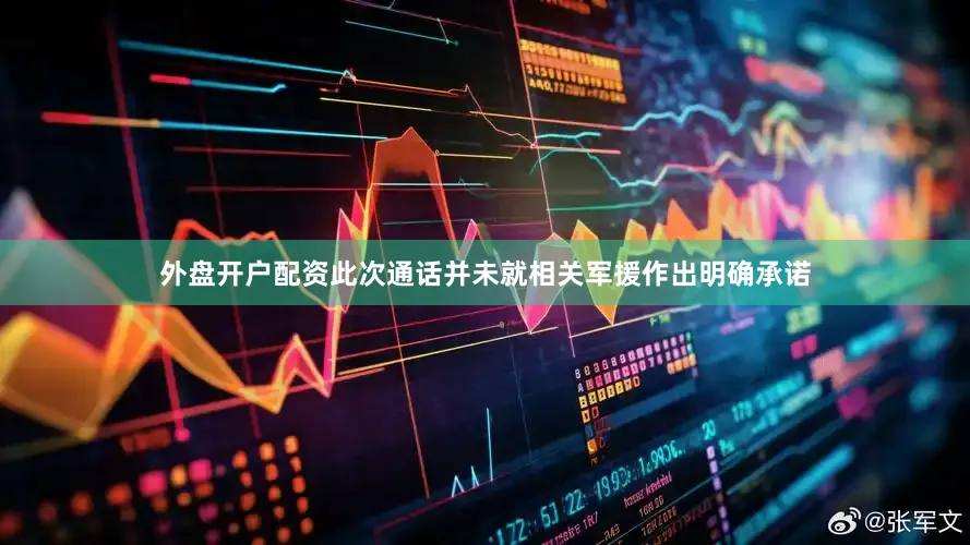 外盘开户配资此次通话并未就相关军援作出明确承诺