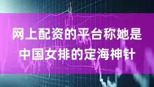 网上配资的平台称她是中国女排的定海神针