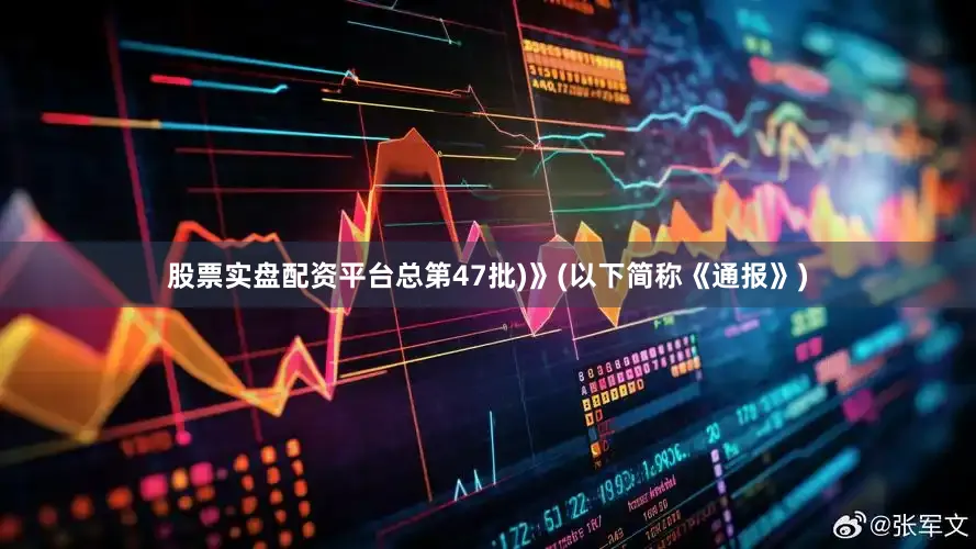 股票实盘配资平台总第47批)》(以下简称《通报》)