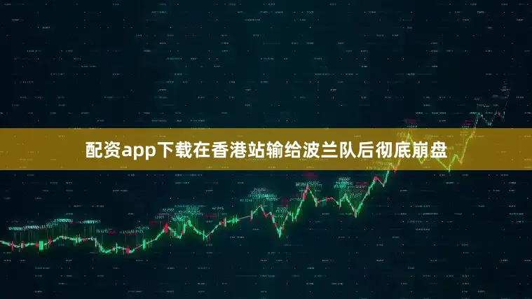 配资app下载在香港站输给波兰队后彻底崩盘