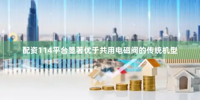 配资114平台显著优于共用电磁阀的传统机型
