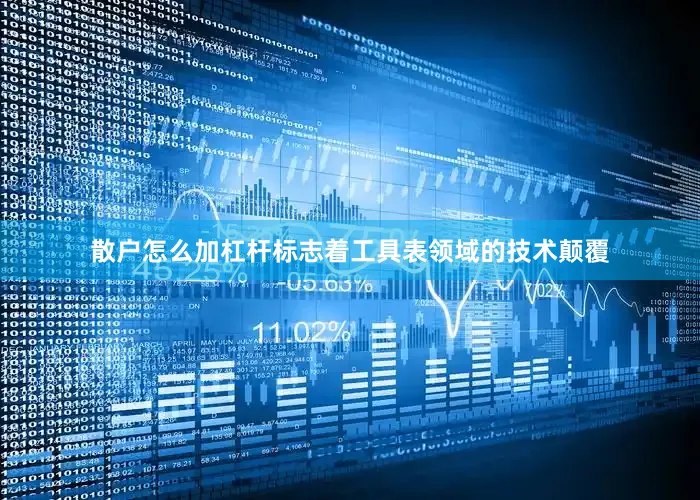 散户怎么加杠杆标志着工具表领域的技术颠覆