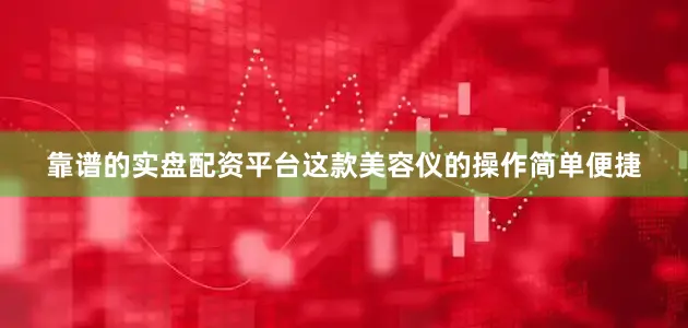 靠谱的实盘配资平台这款美容仪的操作简单便捷