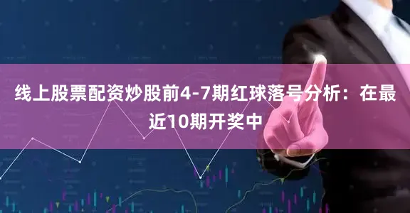 线上股票配资炒股　　前4-7期红球落号分析：在最近10期开奖中