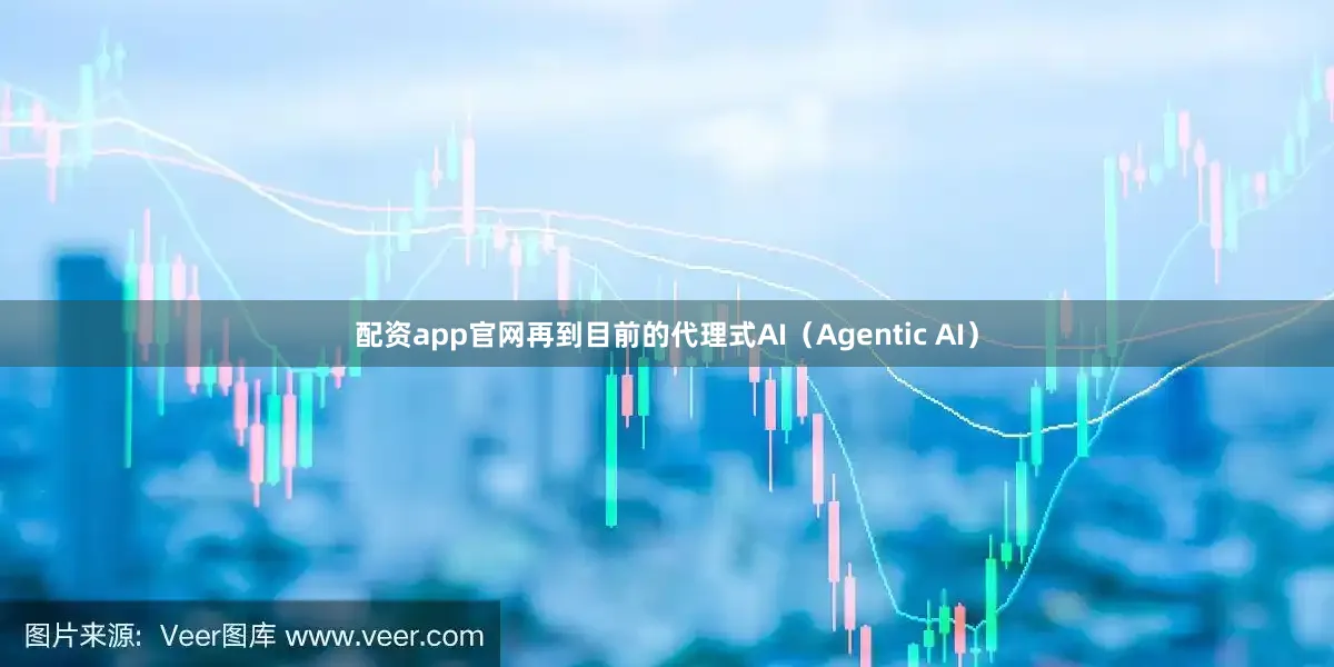 配资app官网再到目前的代理式AI（Agentic AI）