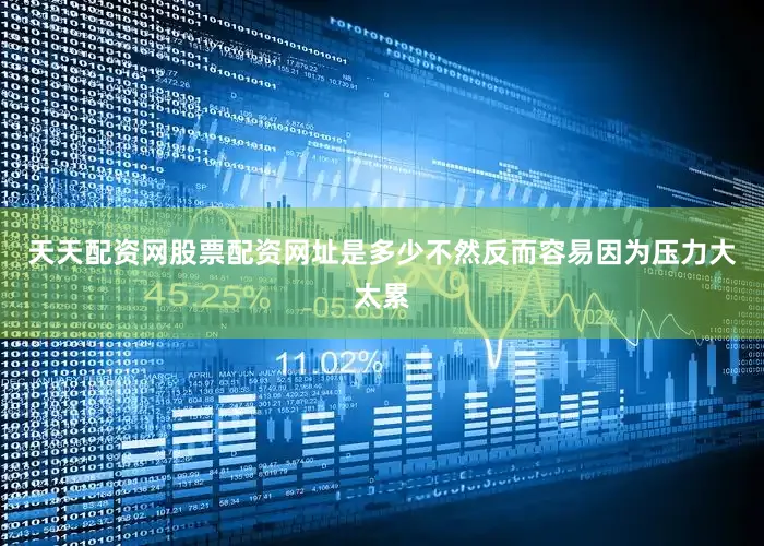 天天配资网股票配资网址是多少不然反而容易因为压力大太累