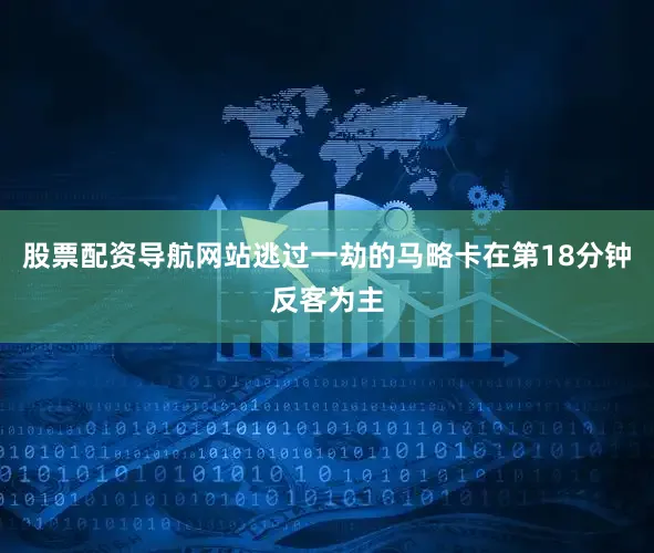 股票配资导航网站逃过一劫的马略卡在第18分钟反客为主