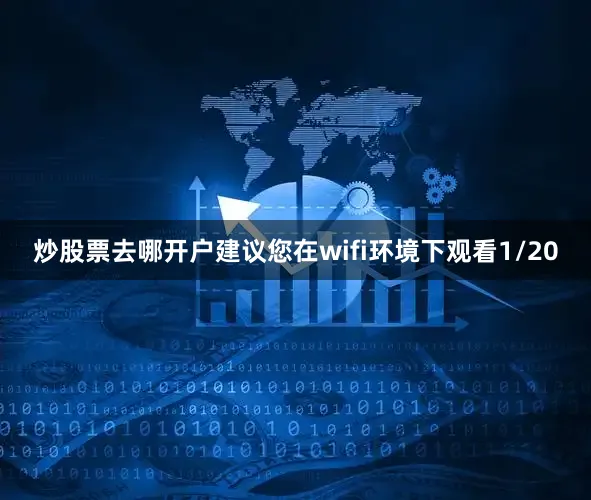炒股票去哪开户建议您在wifi环境下观看1/20