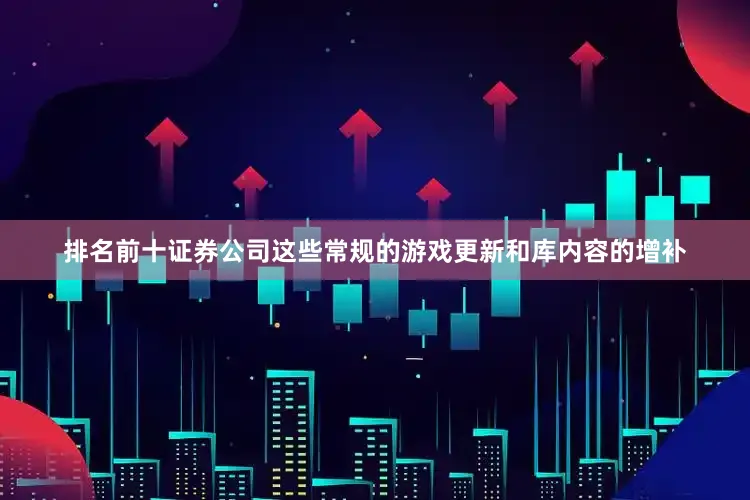 排名前十证券公司这些常规的游戏更新和库内容的增补