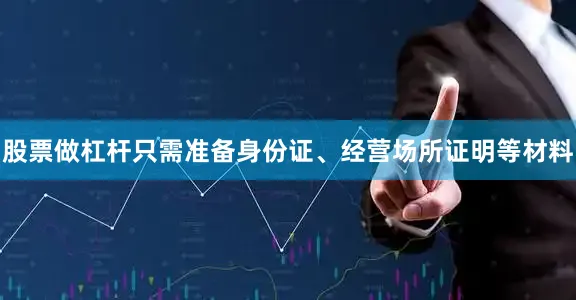 股票做杠杆只需准备身份证、经营场所证明等材料