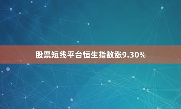 股票短线平台恒生指数涨9.30%