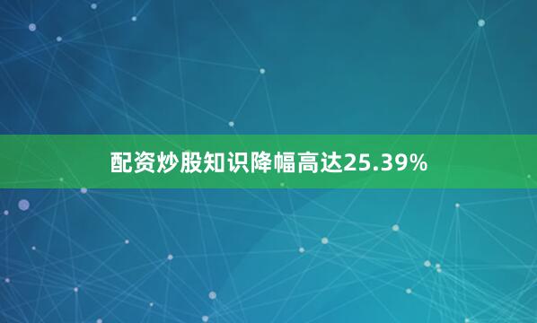 配资炒股知识降幅高达25.39%
