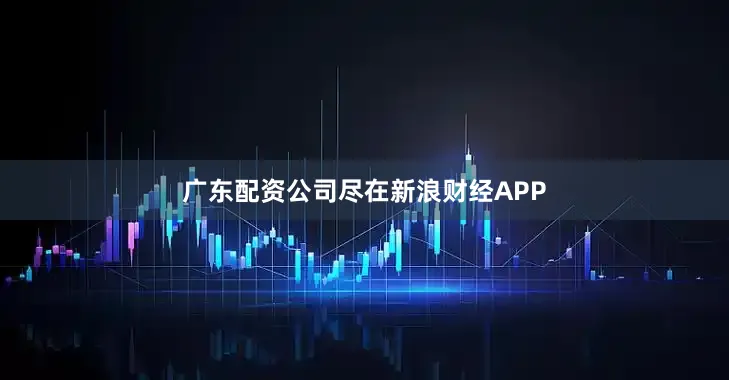 广东配资公司尽在新浪财经APP