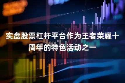 实盘股票杠杆平台作为王者荣耀十周年的特色活动之一