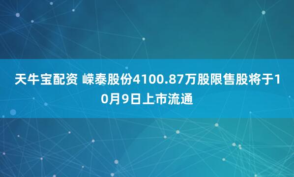 天牛宝配资 嵘泰股份4100.87万股限售股将于10月9日上市流通