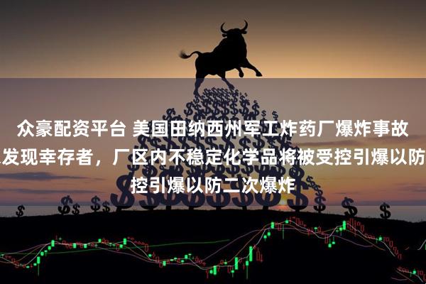 众豪配资平台 美国田纳西州军工炸药厂爆炸事故现场尚未发现幸存者，厂区内不稳定化学品将被受控引爆以防二次爆炸