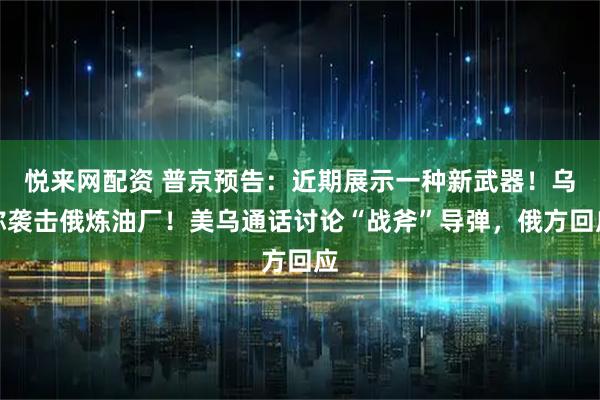 悦来网配资 普京预告：近期展示一种新武器！乌称袭击俄炼油厂！美乌通话讨论“战斧”导弹，俄方回应