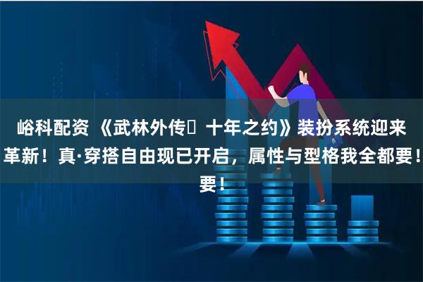 峪科配资 《武林外传・十年之约》装扮系统迎来革新！真·穿搭自由现已开启，属性与型格我全都要！