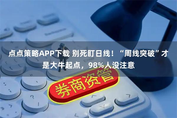 点点策略APP下载 别死盯日线!“周线突破”才是大牛起点,98%人没注意