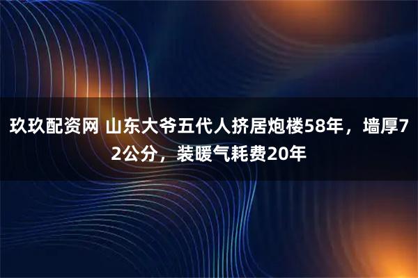 玖玖配资网 山东大爷五代人挤居炮楼58年，墙厚72公分，装暖气耗费20年