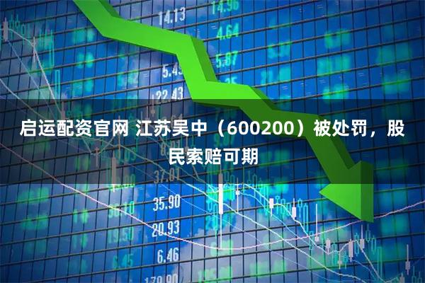 启运配资官网 江苏吴中（600200）被处罚，股民索赔可期