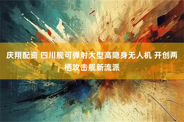 庆翔配资 四川舰可弹射大型高隐身无人机 开创两栖攻击舰新流派