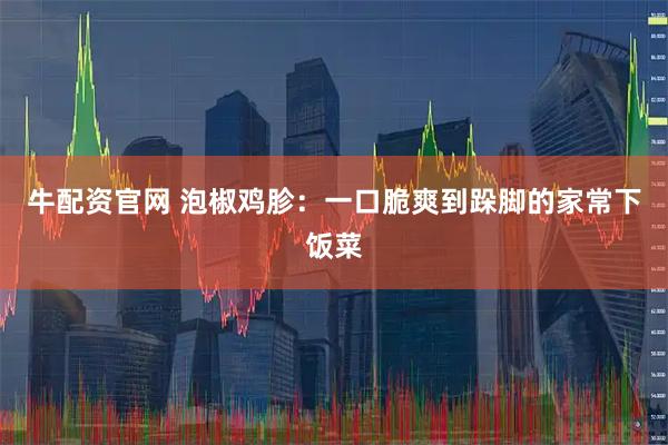 牛配资官网 泡椒鸡胗：一口脆爽到跺脚的家常下饭菜