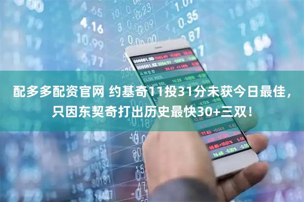 配多多配资官网 约基奇11投31分未获今日最佳，只因东契奇打出历史最快30+三双！