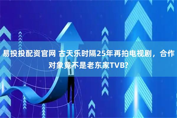 易投投配资官网 古天乐时隔25年再拍电视剧，合作对象竟不是老东家TVB?