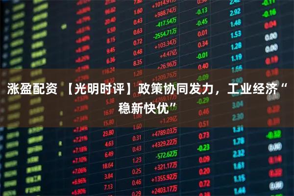 涨盈配资 【光明时评】政策协同发力，工业经济“稳新快优”