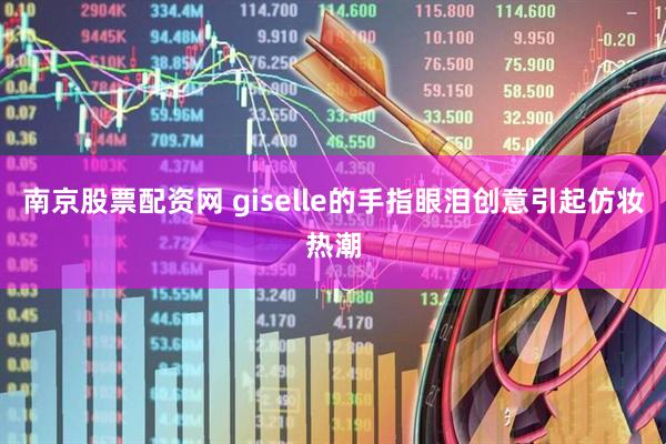 南京股票配资网 giselle的手指眼泪创意引起仿妆热潮